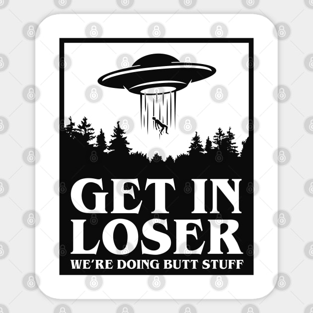 Get In Loser We're Doing Butt Stuff - UFO Sticker by TextTees